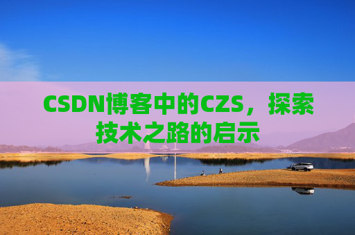 CSDN博客中的CZS，探索技术之路的启示
